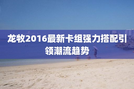 龍牧2016最新卡組強(qiáng)力搭配引領(lǐng)潮流趨勢(shì)