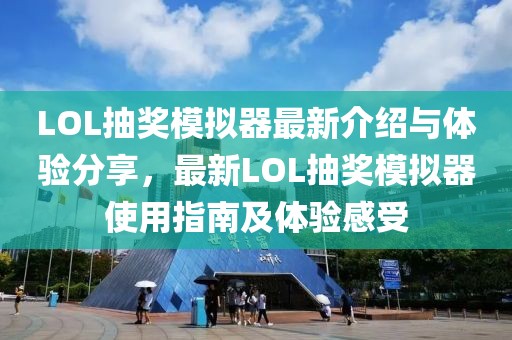 LOL抽獎(jiǎng)模擬器最新介紹與體驗(yàn)分享,最新LOL抽獎(jiǎng)模擬器使用指南及體驗(yàn)感受