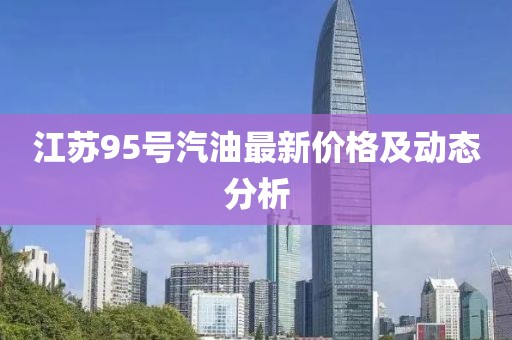 江蘇95號汽油最新價格及動態分析