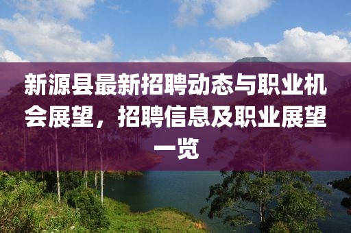新源縣最新招聘動態(tài)與職業(yè)機(jī)會展望,招聘信息及職業(yè)展望一覽