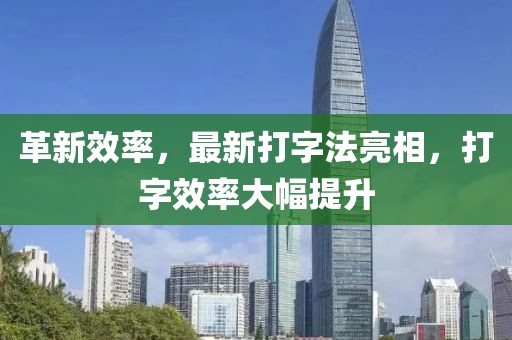 革新效率,最新打字法亮相,打字效率大幅提升