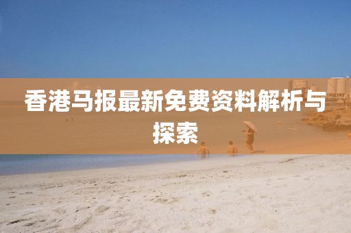 香港馬報最新免費資料解析與探索