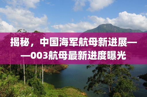 揭秘,中國海軍航母新進展——003航母最新進度曝光