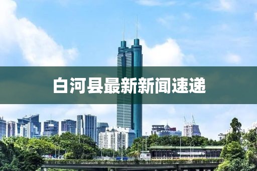 白河縣最新新聞速遞