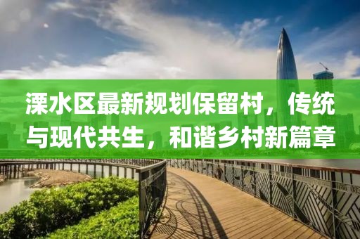 溧水區(qū)最新規(guī)劃保留村,傳統(tǒng)與現(xiàn)代共生,和諧鄉(xiāng)村新篇章