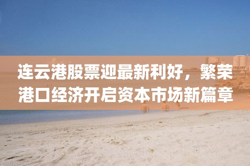 連云港股票迎最新利好,繁榮港口經(jīng)濟開啟資本市場新篇章