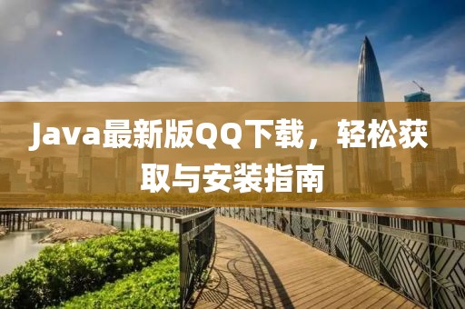 Java最新版QQ下載，輕松獲取與安裝指南