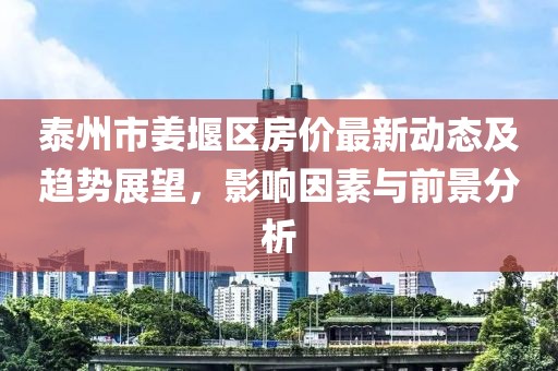 泰州市姜堰區房價最新動態及趨勢展望,影響因素與前景分析