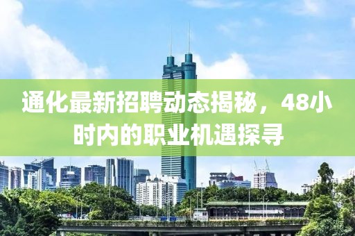 通化最新招聘動態揭秘,48小時內的職業機遇探尋