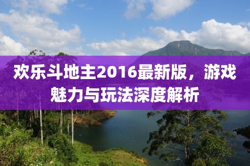 歡樂斗地主2016最新版,游戲魅力與玩法深度解析