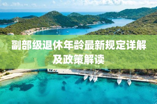 副部級退休年齡最新規定詳解及政策解讀