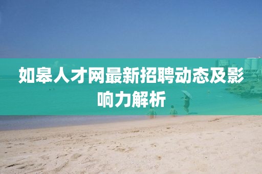 如皋人才網最新招聘動態及影響力解析