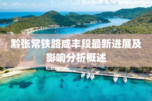 黔張常鐵路咸豐段最新進展及影響分析概述