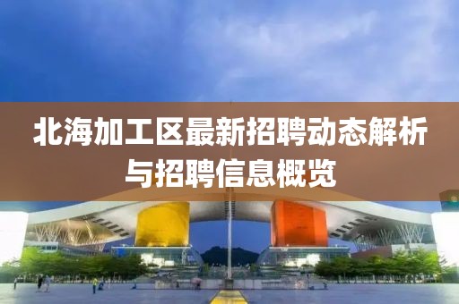 北海加工區最新招聘動態解析與招聘信息概覽