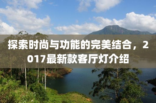 探索時尚與功能的完美結合，2017最新款客廳燈介紹