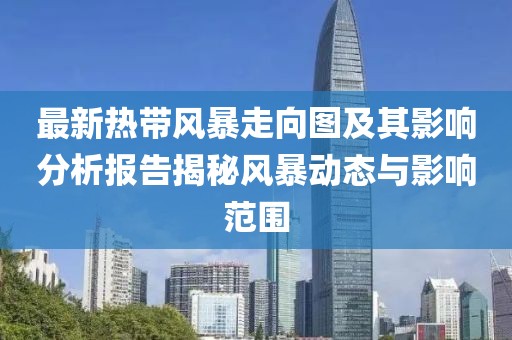 最新熱帶風暴走向圖及其影響分析報告揭秘風暴動態與影響范圍