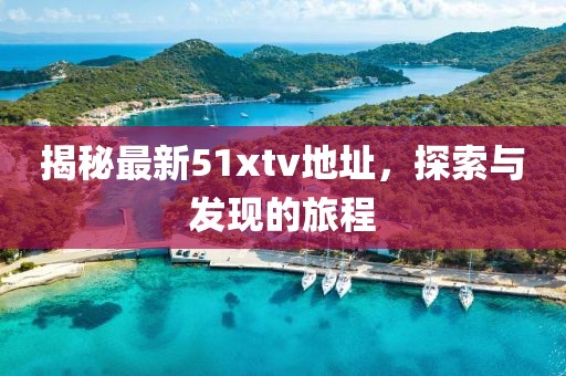 揭秘最新51xtv地址,探索與發(fā)現(xiàn)的旅程