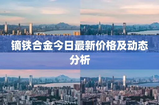 鏑鐵合金今日最新價格及動態分析