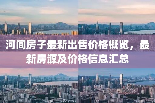 河間房子最新出售價格概覽,最新房源及價格信息匯總