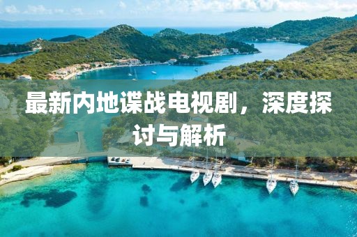 最新內地諜戰電視劇，深度探討與解析