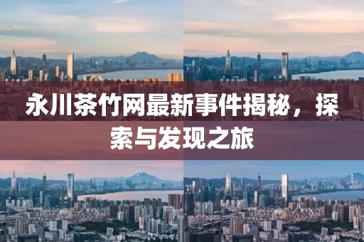 永川茶竹網(wǎng)最新事件揭秘,探索與發(fā)現(xiàn)之旅