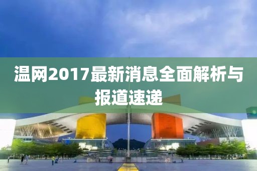 溫網2017最新消息全面解析與報道速遞