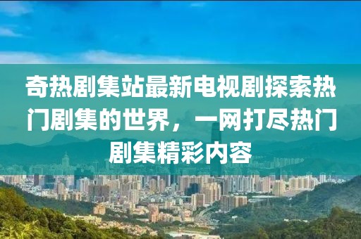 奇熱劇集站最新電視劇探索熱門劇集的世界,一網打盡熱門劇集精彩內容