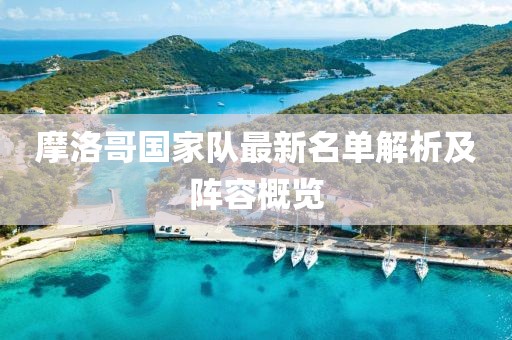 摩洛哥國家隊最新名單解析及陣容概覽