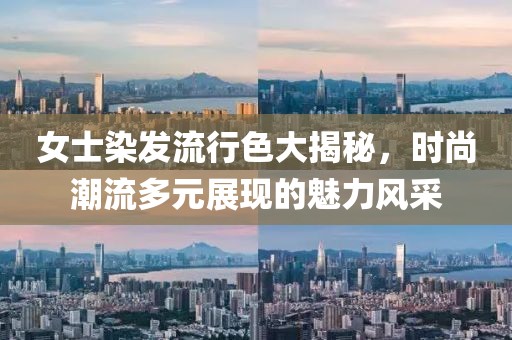 女士染發流行色大揭秘,時尚潮流多元展現的魅力風采