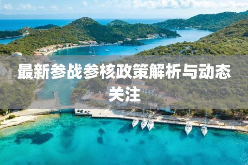 最新參戰參核政策解析與動態關注