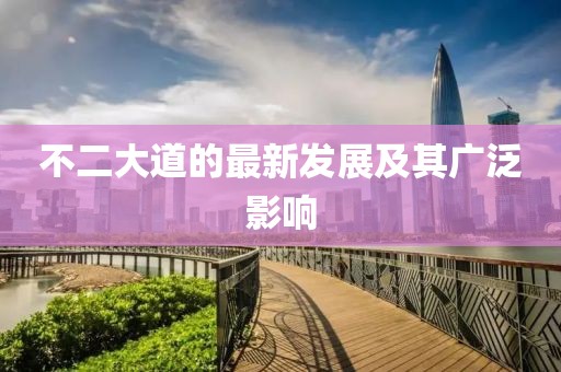 不二大道的最新發展及其廣泛影響