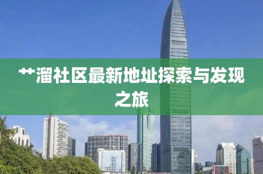 艸溜社區最新地址探索與發現之旅