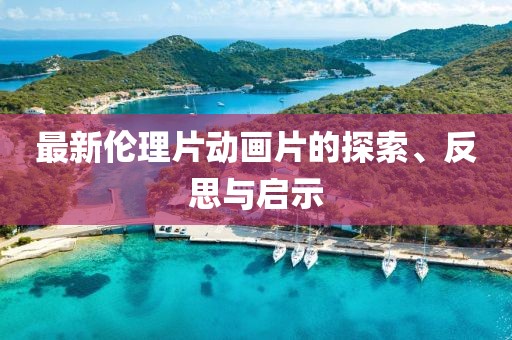 最新倫理片動畫片的探索、反思與啟示