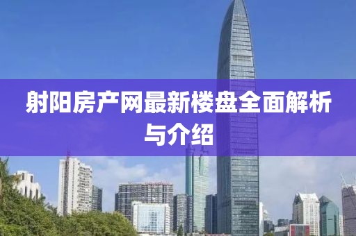 射陽房產(chǎn)網(wǎng)最新樓盤全面解析與介紹
