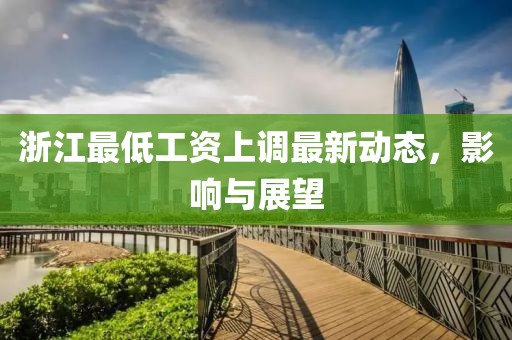 浙江最低工資上調最新動態，影響與展望