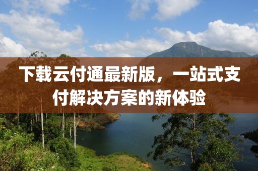 下載云付通最新版，一站式支付解決方案的新體驗