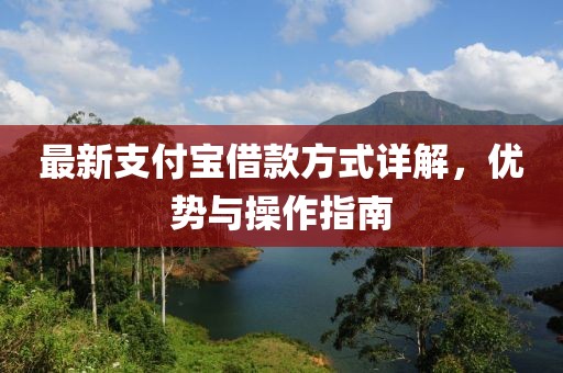 最新支付寶借款方式詳解,優(yōu)勢與操作指南