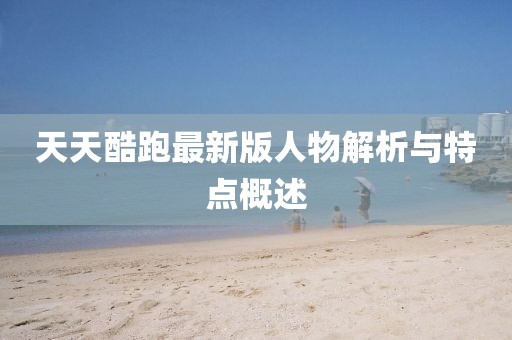 天天酷跑最新版人物解析與特點概述