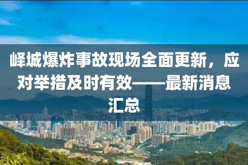 嶧城爆炸事故現(xiàn)場全面更新,應(yīng)對舉措及時有效——最新消息匯總