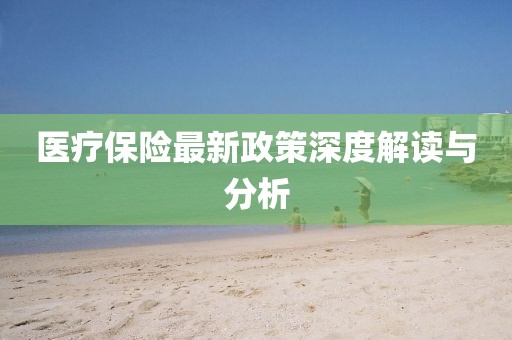 醫(yī)療保險(xiǎn)最新政策深度解讀與分析