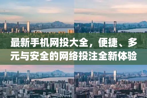 最新手機網投大全,便捷、多元與安全的網絡投注全新體驗