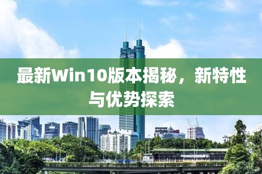 最新Win10版本揭秘,新特性與優勢探索