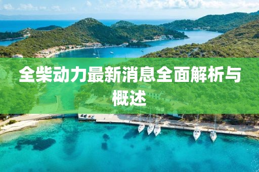 全柴動力最新消息全面解析與概述