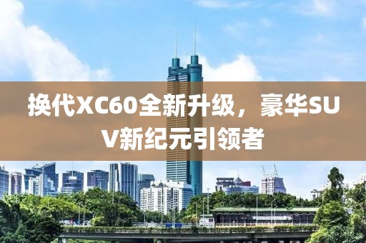 換代XC60全新升級,豪華SUV新紀元引領者