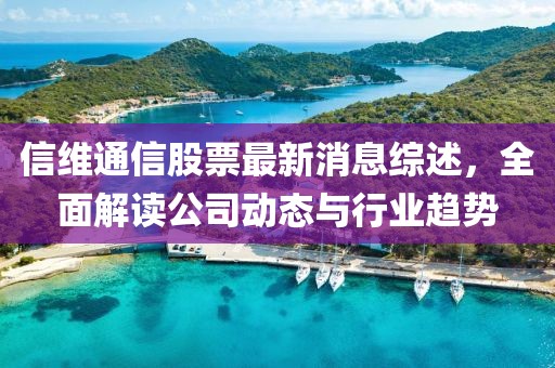 信維通信股票最新消息綜述,全面解讀公司動態(tài)與行業(yè)趨勢