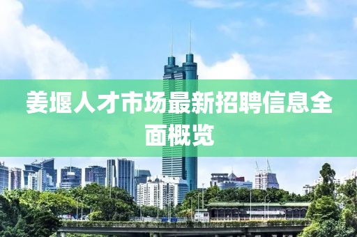 姜堰人才市場最新招聘信息全面概覽