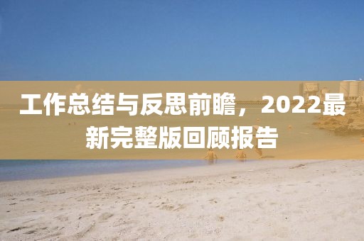 工作總結(jié)與反思前瞻,2022最新完整版回顧報告