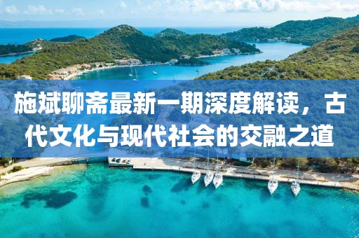 施斌聊齋最新一期深度解讀,古代文化與現代社會的交融之道