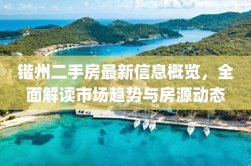 鍇州二手房最新信息概覽,全面解讀市場趨勢與房源動態