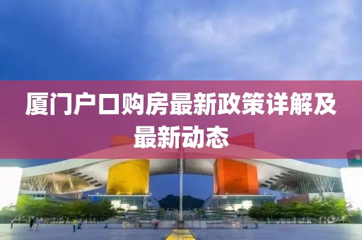 廈門戶口購房最新政策詳解及最新動態